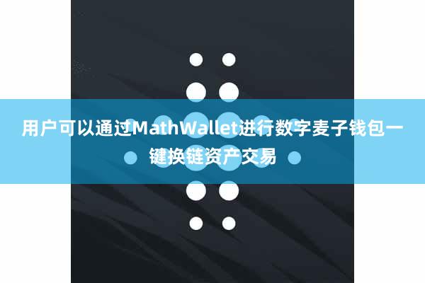 用户可以通过MathWallet进行数字麦子钱包一键换链资产交易