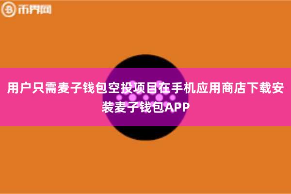 用户只需麦子钱包空投项目在手机应用商店下载安装麦子钱包APP
