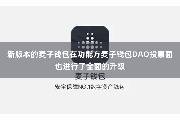 新版本的麦子钱包在功能方麦子钱包DAO投票面也进行了全面的升级