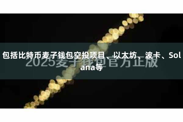 包括比特币麦子钱包空投项目、以太坊、波卡、Solana等